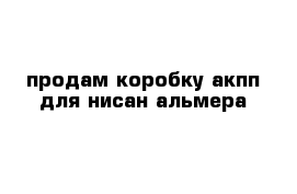 продам коробку акпп для нисан альмера